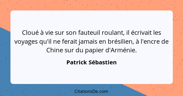 Cloué à vie sur son fauteuil roulant, il écrivait les voyages qu'il ne ferait jamais en brésilien, à l'encre de Chine sur du papie... - Patrick Sébastien