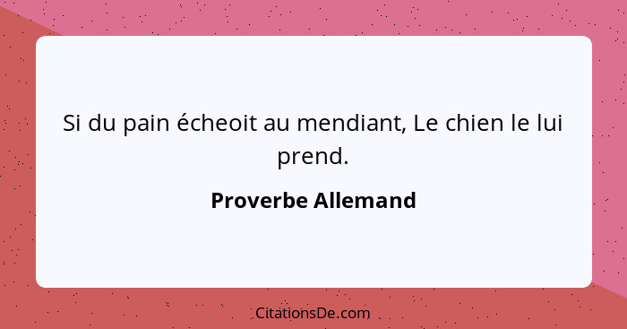 Si du pain écheoit au mendiant, Le chien le lui prend.... - Proverbe Allemand