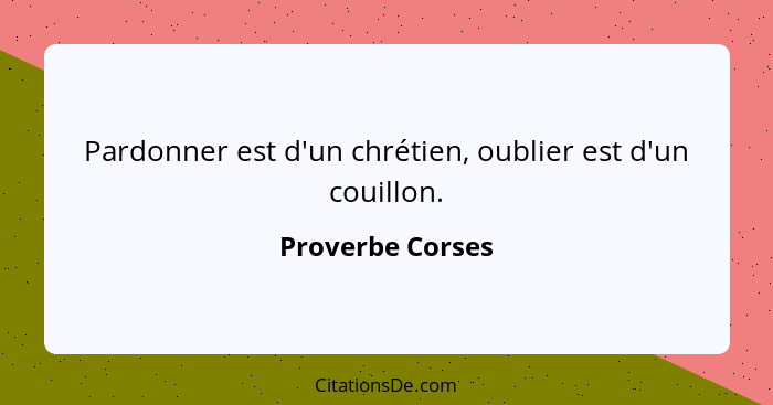 Pardonner est d'un chrétien, oublier est d'un couillon.... - Proverbe Corses