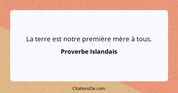 La terre est notre première mère à tous.... - Proverbe Islandais