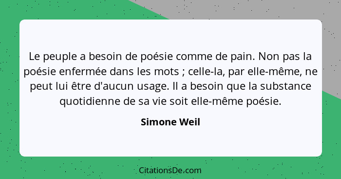 Le peuple a besoin de poésie comme de pain. Non pas la poésie enfermée dans les mots ; celle-la, par elle-même, ne peut lui être d'... - Simone Weil