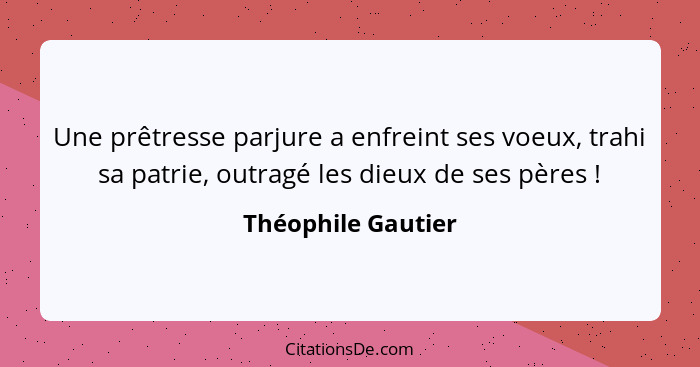 Une prêtresse parjure a enfreint ses voeux, trahi sa patrie, outragé les dieux de ses pères !... - Théophile Gautier