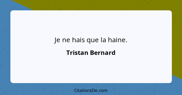 Je ne hais que la haine.... - Tristan Bernard