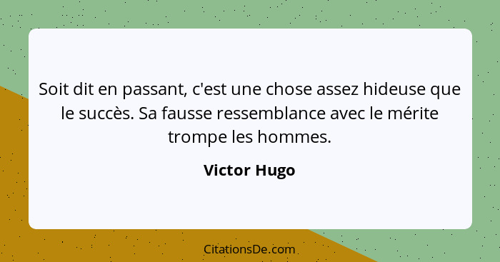 Soit dit en passant, c'est une chose assez hideuse que le succès. Sa fausse ressemblance avec le mérite trompe les hommes.... - Victor Hugo