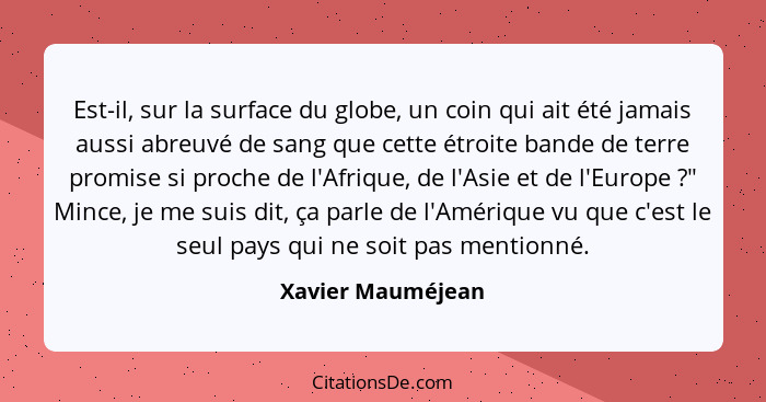 Est-il, sur la surface du globe, un coin qui ait été jamais aussi abreuvé de sang que cette étroite bande de terre promise si proch... - Xavier Mauméjean