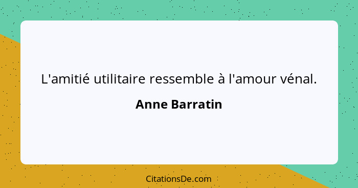 L'amitié utilitaire ressemble à l'amour vénal.... - Anne Barratin