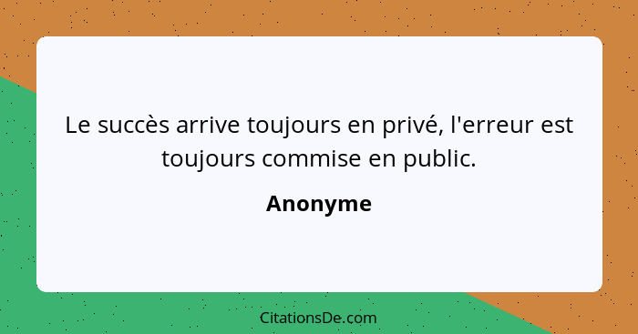 Le succès arrive toujours en privé, l'erreur est toujours commise en public.... - Anonyme