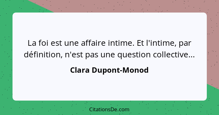 La foi est une affaire intime. Et l'intime, par définition, n'est pas une question collective...... - Clara Dupont-Monod