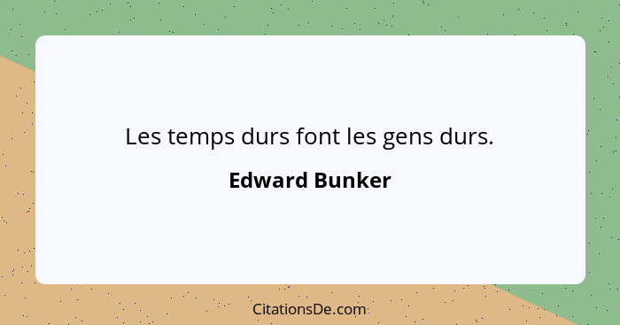 Les temps durs font les gens durs.... - Edward Bunker