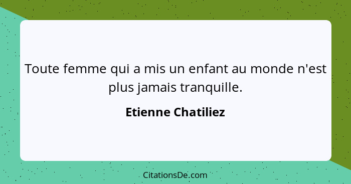 Toute femme qui a mis un enfant au monde n'est plus jamais tranquille.... - Etienne Chatiliez