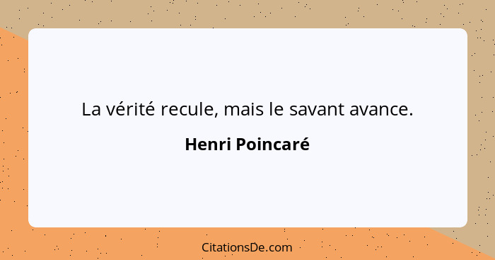 La vérité recule, mais le savant avance.... - Henri Poincaré