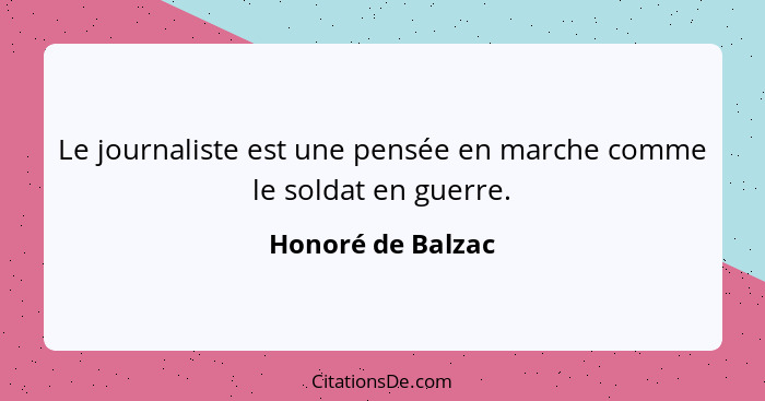 Le journaliste est une pensée en marche comme le soldat en guerre.... - Honoré de Balzac