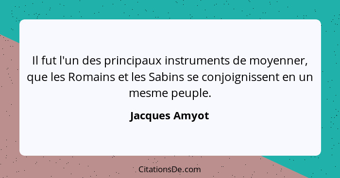 Il fut l'un des principaux instruments de moyenner, que les Romains et les Sabins se conjoignissent en un mesme peuple.... - Jacques Amyot