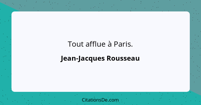 Tout afflue à Paris.... - Jean-Jacques Rousseau