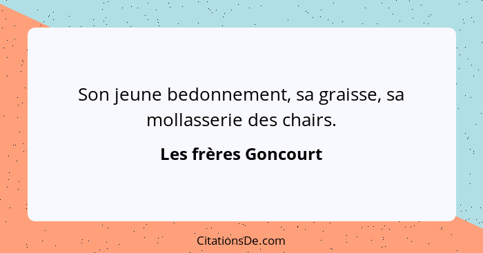 Son jeune bedonnement, sa graisse, sa mollasserie des chairs.... - Les frères Goncourt