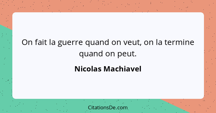 On fait la guerre quand on veut, on la termine quand on peut.... - Nicolas Machiavel