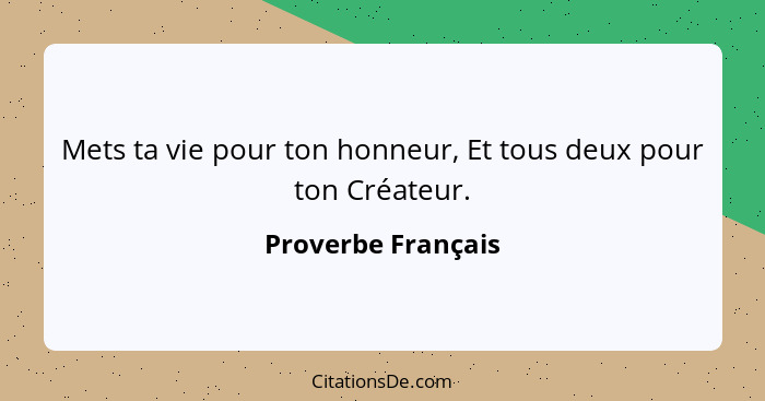 Mets ta vie pour ton honneur, Et tous deux pour ton Créateur.... - Proverbe Français