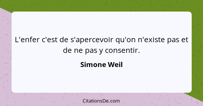 L'enfer c'est de s'apercevoir qu'on n'existe pas et de ne pas y consentir.... - Simone Weil