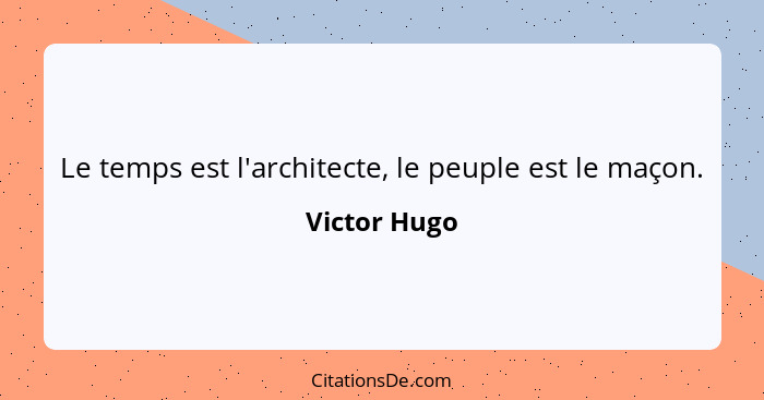 Le temps est l'architecte, le peuple est le maçon.... - Victor Hugo
