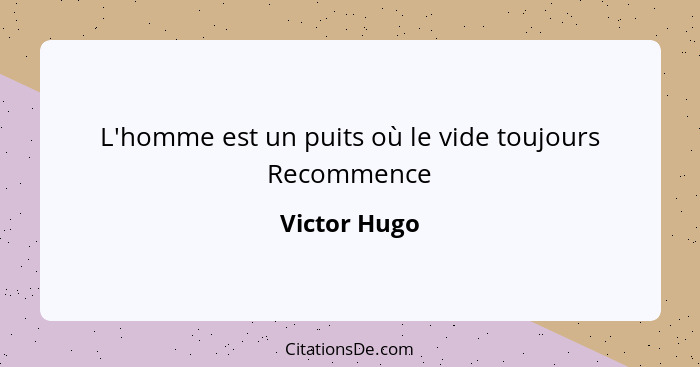 L'homme est un puits où le vide toujours Recommence... - Victor Hugo