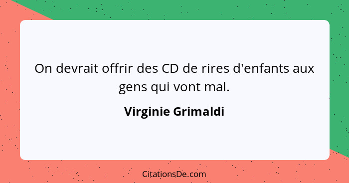 On devrait offrir des CD de rires d'enfants aux gens qui vont mal.... - Virginie Grimaldi