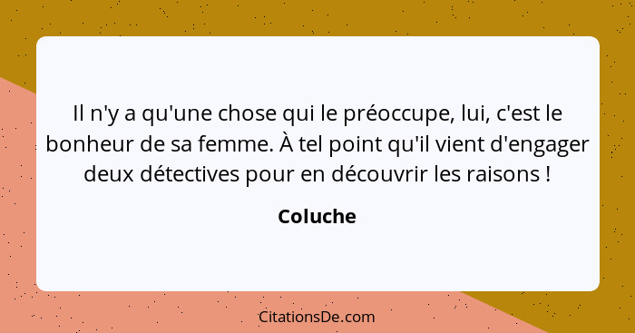 Il n'y a qu'une chose qui le préoccupe, lui, c'est le bonheur de sa femme. À tel point qu'il vient d'engager deux détectives pour en découvr... - Coluche