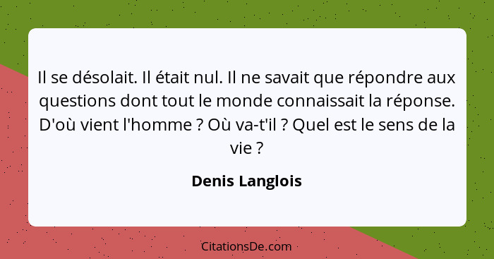 Il se désolait. Il était nul. Il ne savait que répondre aux questions dont tout le monde connaissait la réponse. D'où vient l'homme&n... - Denis Langlois