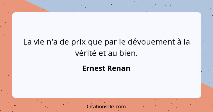 La vie n'a de prix que par le dévouement à la vérité et au bien.... - Ernest Renan