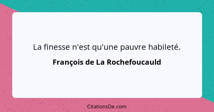 La finesse n'est qu'une pauvre habileté.... - François de La Rochefoucauld