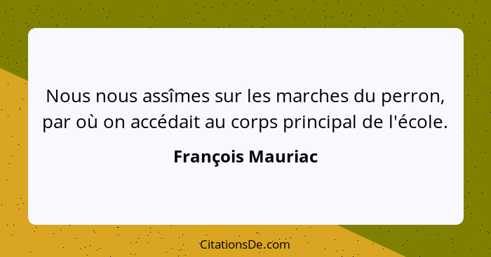 Nous nous assîmes sur les marches du perron, par où on accédait au corps principal de l'école.... - François Mauriac