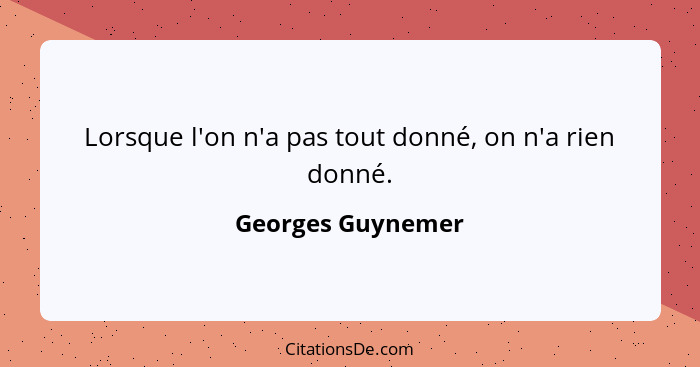 Lorsque l'on n'a pas tout donné, on n'a rien donné.... - Georges Guynemer