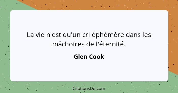 La vie n'est qu'un cri éphémère dans les mâchoires de l'éternité.... - Glen Cook