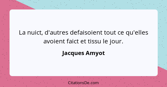 La nuict, d'autres defaisoient tout ce qu'elles avoient faict et tissu le jour.... - Jacques Amyot