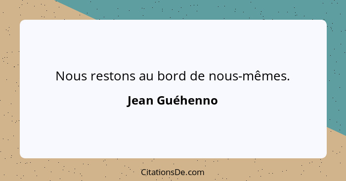 Nous restons au bord de nous-mêmes.... - Jean Guéhenno