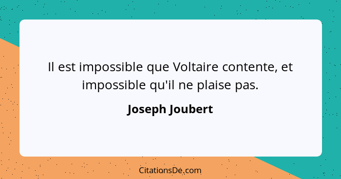 Il est impossible que Voltaire contente, et impossible qu'il ne plaise pas.... - Joseph Joubert