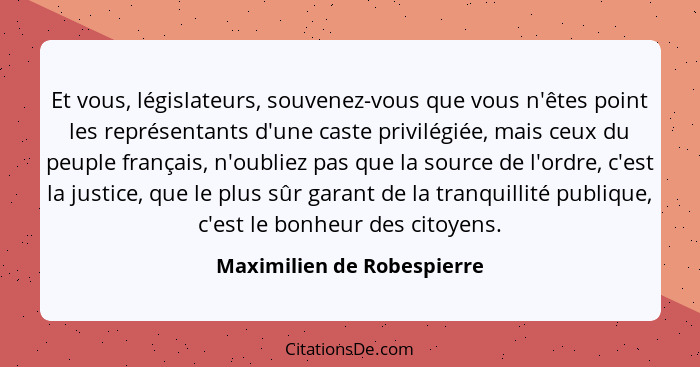 Et vous, législateurs, souvenez-vous que vous n'êtes point les représentants d'une caste privilégiée, mais ceux du peuple... - Maximilien de Robespierre