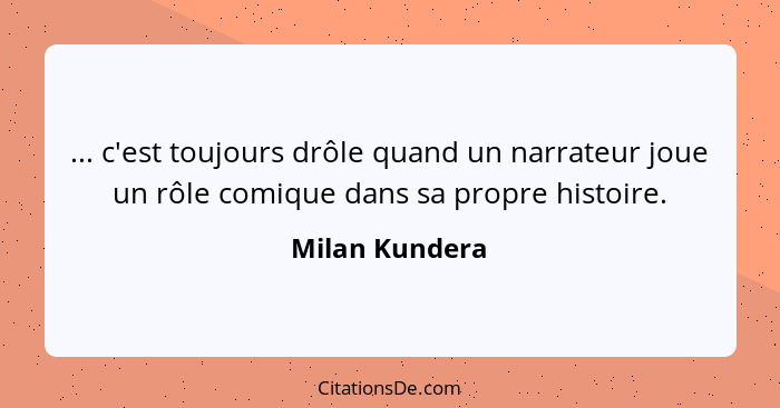 ... c'est toujours drôle quand un narrateur joue un rôle comique dans sa propre histoire.... - Milan Kundera