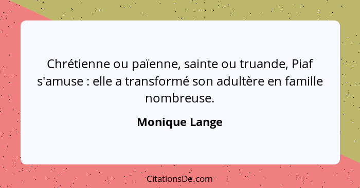 Chrétienne ou païenne, sainte ou truande, Piaf s'amuse : elle a transformé son adultère en famille nombreuse.... - Monique Lange