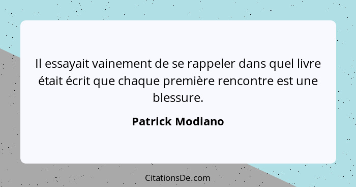 Il essayait vainement de se rappeler dans quel livre était écrit que chaque première rencontre est une blessure.... - Patrick Modiano