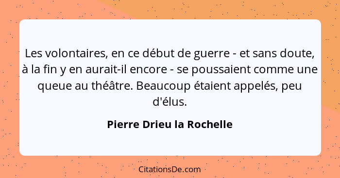 Les volontaires, en ce début de guerre - et sans doute, à la fin y en aurait-il encore - se poussaient comme une queue au t... - Pierre Drieu la Rochelle