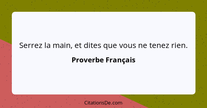 Serrez la main, et dites que vous ne tenez rien.... - Proverbe Français