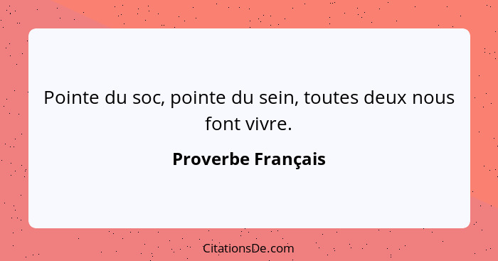 Pointe du soc, pointe du sein, toutes deux nous font vivre.... - Proverbe Français