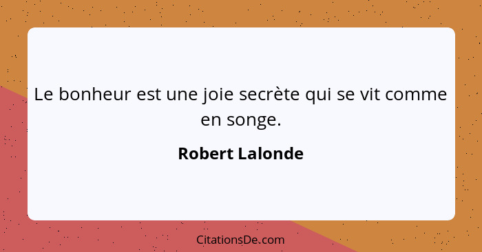 Le bonheur est une joie secrète qui se vit comme en songe.... - Robert Lalonde