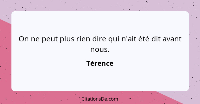 On ne peut plus rien dire qui n'ait été dit avant nous.... - Térence