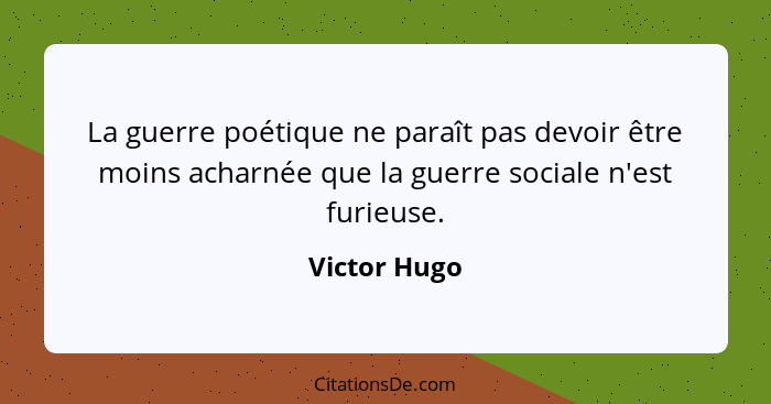 La guerre poétique ne paraît pas devoir être moins acharnée que la guerre sociale n'est furieuse.... - Victor Hugo