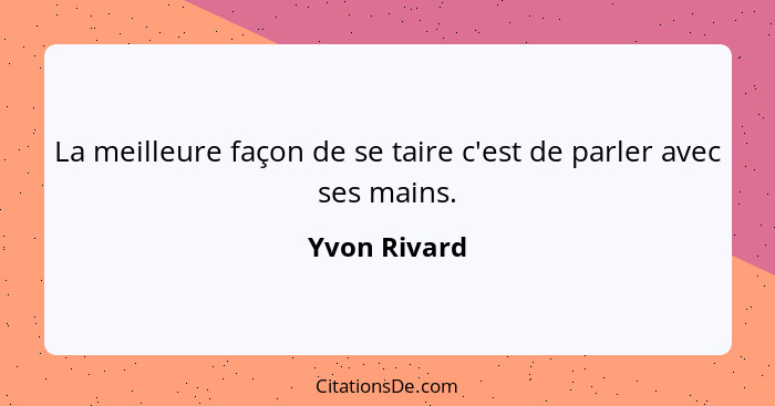 La meilleure façon de se taire c'est de parler avec ses mains.... - Yvon Rivard