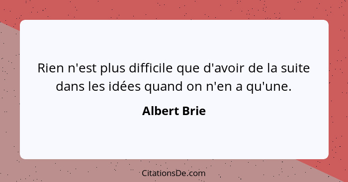 Rien n'est plus difficile que d'avoir de la suite dans les idées quand on n'en a qu'une.... - Albert Brie