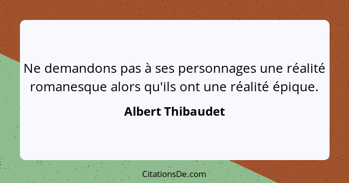 Ne demandons pas à ses personnages une réalité romanesque alors qu'ils ont une réalité épique.... - Albert Thibaudet