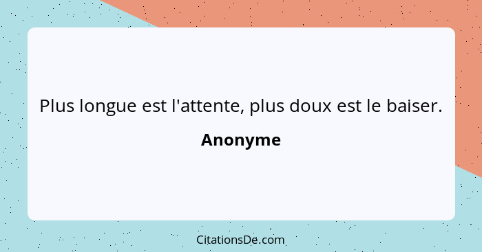 Plus longue est l'attente, plus doux est le baiser.... - Anonyme