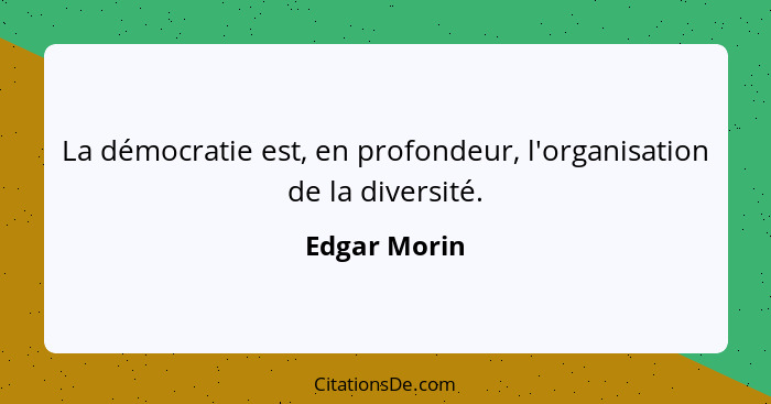 La démocratie est, en profondeur, l'organisation de la diversité.... - Edgar Morin